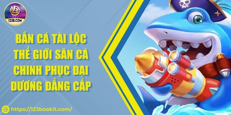 Bắn Cá Tài Lộc Thế Giới Săn Cá Chinh Phục Đại Dương Đẳng Cấp