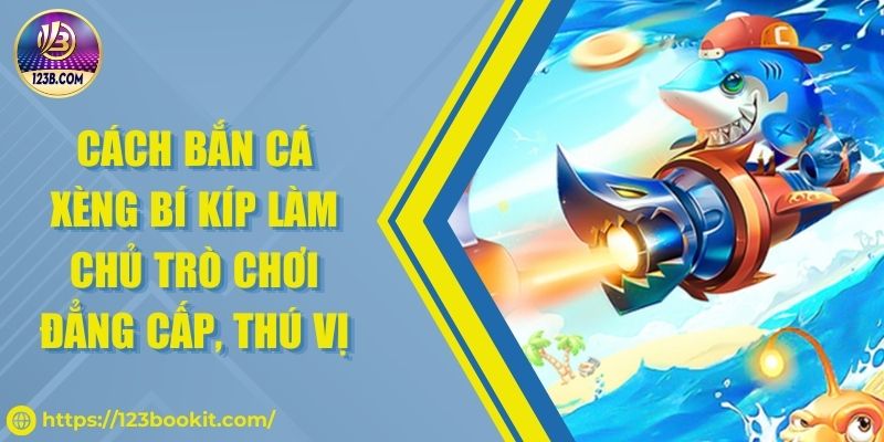 Cách Bắn Cá Xèng Bí Kíp Làm Chủ Trò Chơi Đẳng Cấp, Thú Vị