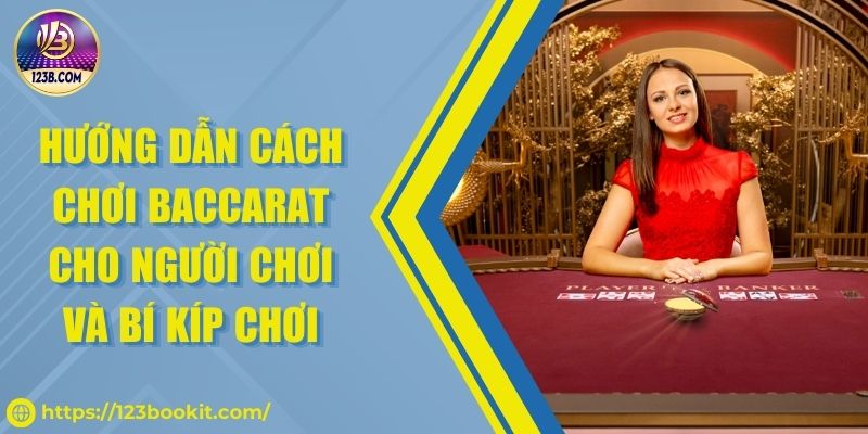 Hướng dẫn cách chơi Baccarat cho người chơi và bí kíp chơi