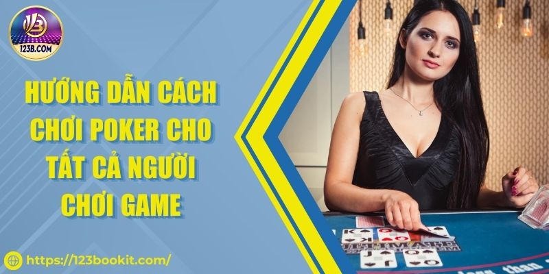 Hướng dẫn cách chơi Poker cho tất cả người chơi game