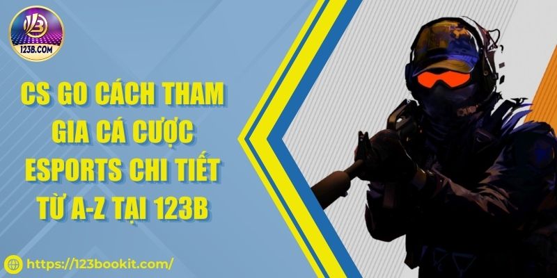 CS GO Cách Tham Gia Cá Cược Esports Chi Tiết Từ A-Z Tại 123B