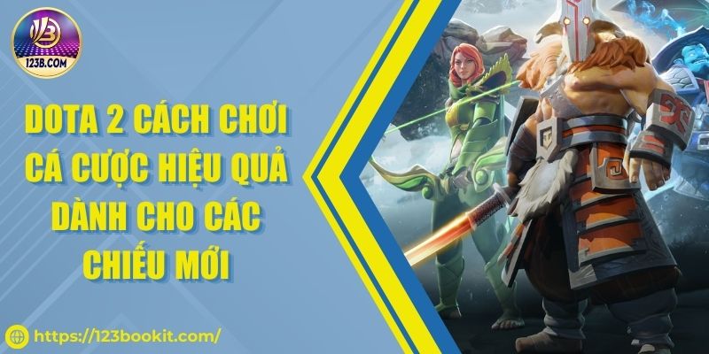 Dota 2 Cách Chơi Cá Cược Hiệu Quả Dành Cho Các Chiếu Mới