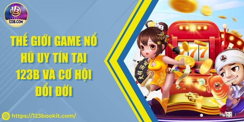 Thế giới game nổ hũ uy tín tại 123B và cơ hội đổi đời