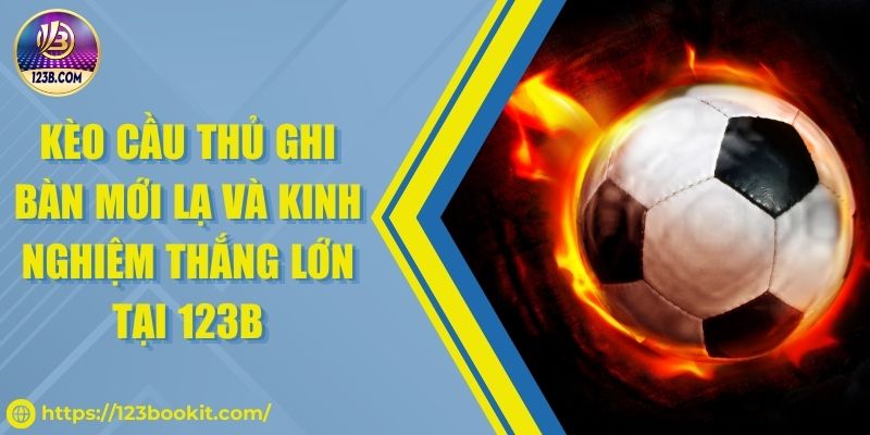Kèo Cầu Thủ Ghi Bàn Mới Lạ Và Kinh Nghiệm Thắng Lớn Tại 123B