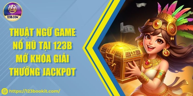 Thuật ngữ game nổ hũ tại 123B mở khóa giải thưởng jackpot